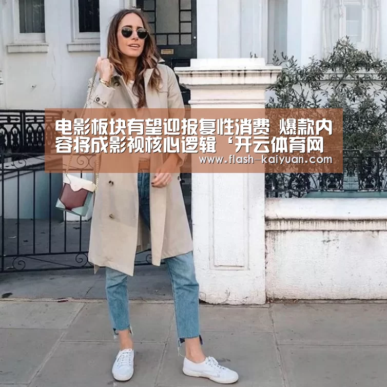 电影板块有望迎报复性消费 爆款内容将成影视核心逻辑‘开云体育网站’(图3) 开元体育app