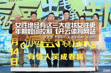女性绝经有这三大症状女性更年期如何控制【开云体育网站】(图1) 开元体育