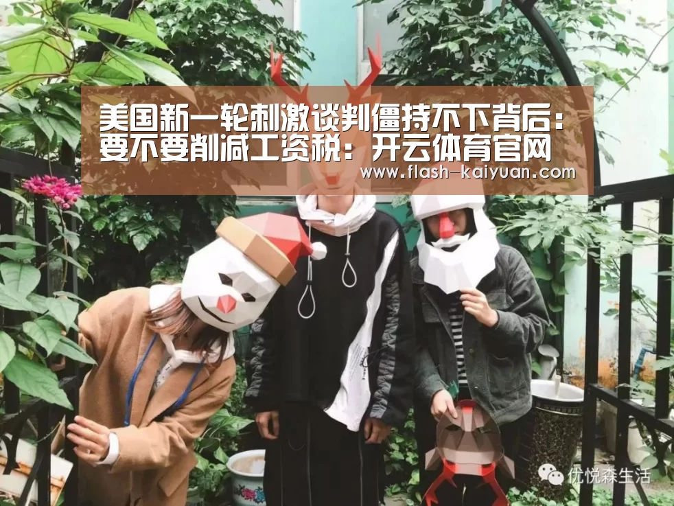 美国新一轮刺激谈判僵持不下背后:要不要削减工资税:开云体育官网(图1) 开云体育网站