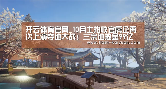 开云体育官网_10月土拍收官房企再次上演夺地大战!三宗地揽金99亿(图1) 开元体育app